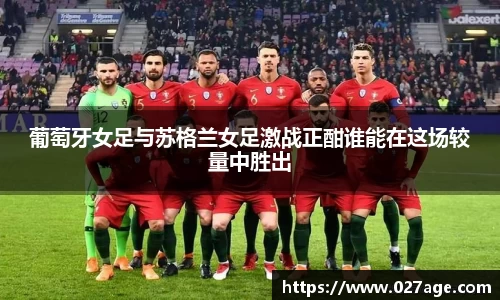 葡萄牙女足与苏格兰女足激战正酣谁能在这场较量中胜出