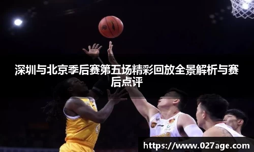 深圳与北京季后赛第五场精彩回放全景解析与赛后点评