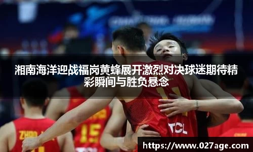湘南海洋迎战福岗黄蜂展开激烈对决球迷期待精彩瞬间与胜负悬念