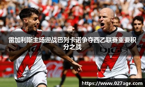 雷加利斯主场迎战巴列卡诺争夺西乙联赛重要积分之战
