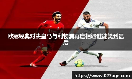 欧冠经典对决皇马与利物浦再度相遇谁能笑到最后